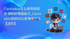 darktable怎么使用局部色调映射增强层次_darktable局部对比度增强方法【进阶】