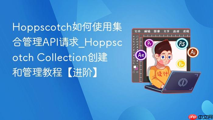 hoppscotch如何使用集合管理api请求_hoppscotch collection创建和管理教程【进阶】
