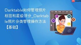darktable如何管理照片标签和星级评分_darktable照片分类管理操作方法【基础】