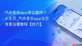 汽水音乐app怎么装饰个人主页_汽水音乐app主页背景设置教程【技巧】