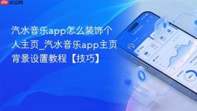 汽水音乐app怎么装饰个人主页_汽水音乐app主页背景设置教程【技巧】