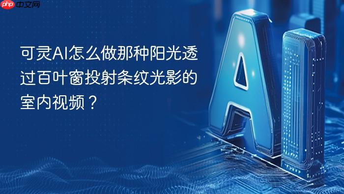 可灵ai怎么做那种阳光透过百叶窗投射条纹光影的室内视频?