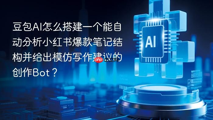 豆包ai怎么搭建一个能自动分析小红书爆款笔记结构并给出模仿写作建议的创作bot？