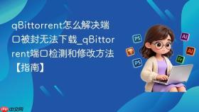 qbittorrent怎么解决端口被封无法下载_qbittorrent端口检测和修改方法【指南】