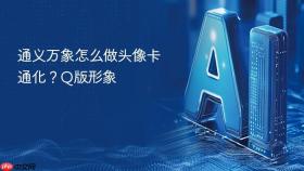 通义万象怎么做头像卡通化？Q版形象