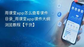 雨课堂app怎么查看课件目录_雨课堂app课件大纲浏览教程【干货】