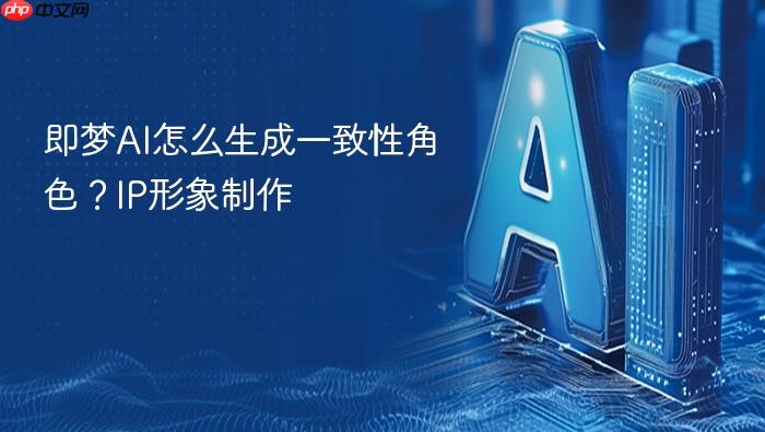 即梦ai怎么生成一致性角色?ip形象制作