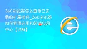 360浏览器怎么查看已安装的扩展插件_360浏览器如何管理启用和卸载应用中心【详解】