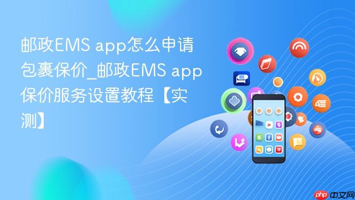 邮政ems app怎么申请包裹保价_邮政ems app保价服务设置教程【实测】