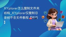 xyplorer怎么复制文件夹结构_xyplorer仅复制目录树不含文件教程【技巧】