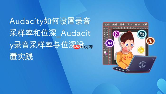 audacity如何设置录音采样率和位深_audacity录音采样率与位深设置实践