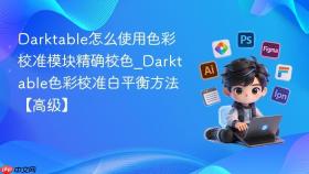 Darktable怎么使用色彩校准模块精确校色_Darktable色彩校准白平衡方法【高级】