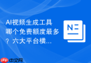 AI视频生成工具哪个免费额度最多？六大平台横评