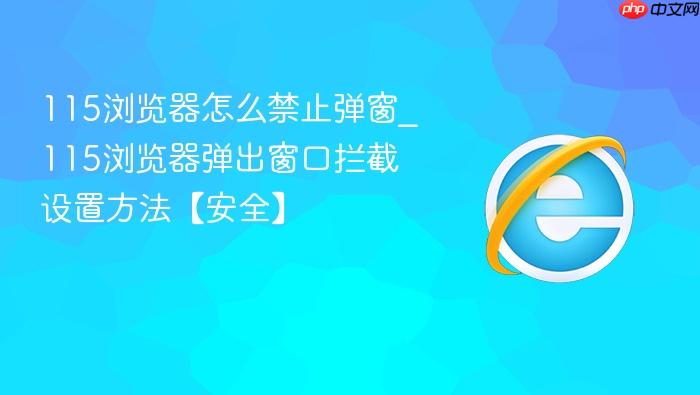 115浏览器怎么禁止弹窗_115浏览器弹出窗口拦截设置方法【安全】