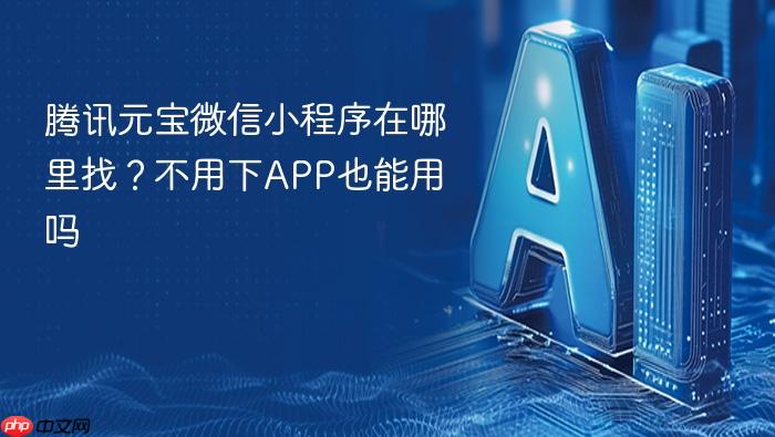 腾讯元宝微信小程序在哪里找?不用下app也能用吗
