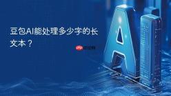豆包AI能处理多少字的长文本？