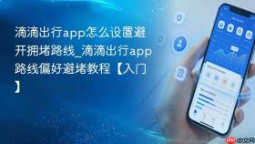 滴滴出行app怎么设置避开拥堵路线_滴滴出行app路线偏好避堵教程【入门】