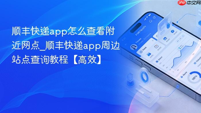 顺丰快递app怎么查看附近网点_顺丰快递app周边站点查询教程【高效】