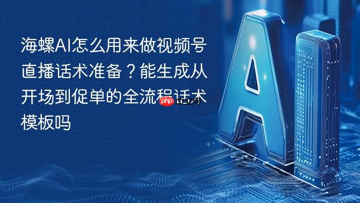 海螺ai怎么用来做视频号直播话术准备?能生成从开场到促单的全流程话术模板吗