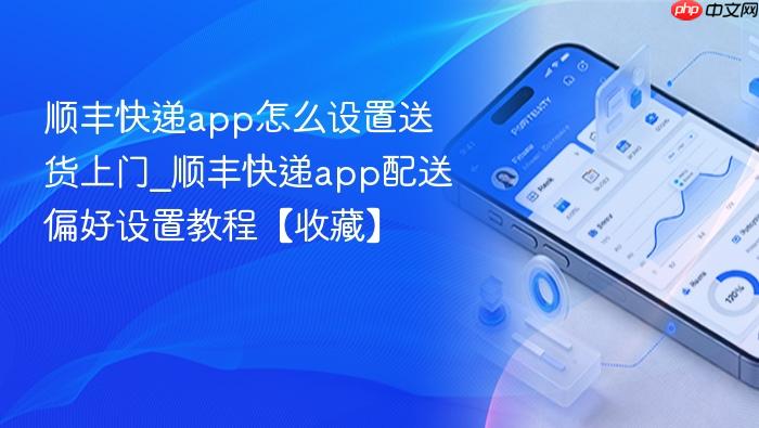 顺丰快递app怎么设置送货上门_顺丰快递app配送偏好设置教程【收藏】