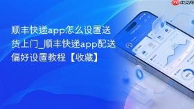 顺丰快递app怎么设置送货上门_顺丰快递app配送偏好设置教程【收藏】