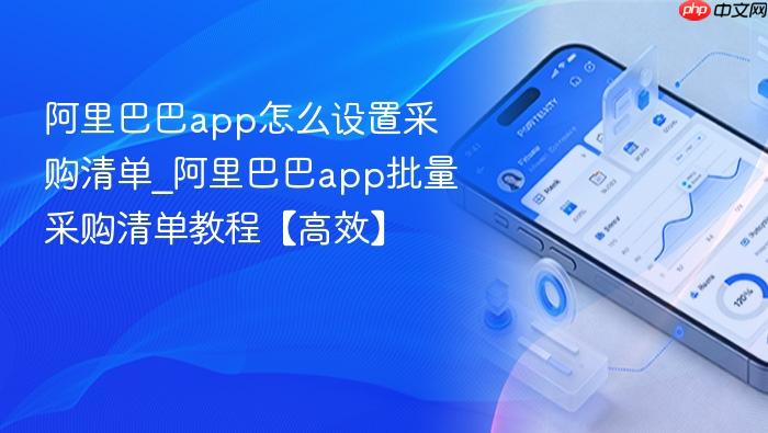 阿里巴巴app怎么设置采购清单_阿里巴巴app批量采购清单教程【高效】