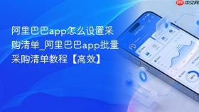 阿里巴巴app怎么设置采购清单_阿里巴巴app批量采购清单教程【高效】
