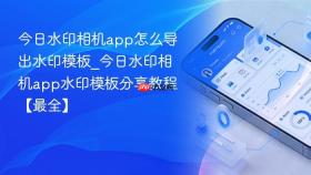 今日水印相机app怎么导出水印模板_今日水印相机app水印模板分享教程【最全】