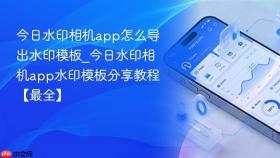 今日水印相机app怎么导出水印模板_今日水印相机app水印模板分享教程【最全】