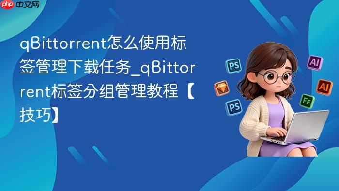 qbittorrent怎么使用标签管理下载任务_qbittorrent标签分组管理教程【技巧】
