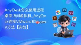 anydesk怎么使用远程桌面访问虚拟机_anydesk连接vmware和hyper-v方法【实战】