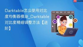 darktable怎么使用对比度均衡器模块_darktable对比度精细调整方法【进阶】
