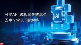 可灵AI生成视频失败怎么回事？常见问题解答