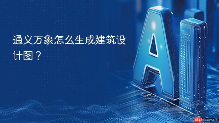 通义万象怎么生成建筑设计图？