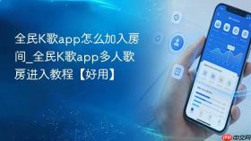 全民k歌app怎么加入房间_全民k歌app多人歌房进入教程【好用】
