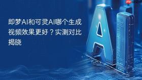 即梦AI和可灵AI哪个生成视频效果更好？实测对比揭晓