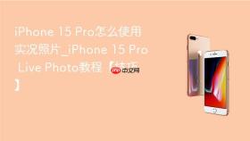iphone 15 pro怎么使用实况照片_iphone 15 pro live photo教程【技巧】