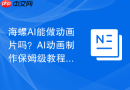 海螺AI能做动画片吗？AI动画制作保姆级教程