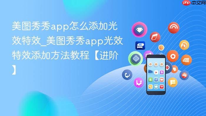 美图秀秀app怎么添加光效特效_美图秀秀app光效特效添加方法教程【进阶】