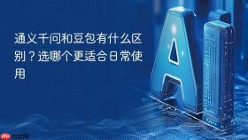 通义千问和豆包有什么区别？选哪个更适合日常使用