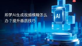 即梦AI生成视频模糊怎么办？提升画质技巧