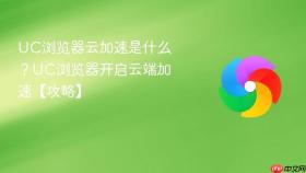 uc浏览器云加速是什么？uc浏览器开启云端加速【攻略】