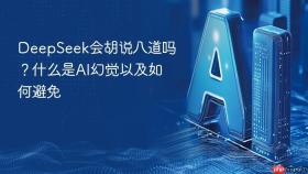 deepseek会胡说八道吗?什么是ai幻觉以及如何避免