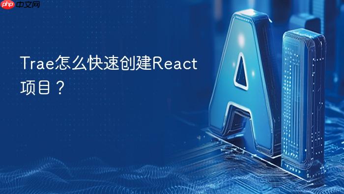 trae怎么快速创建react项目?