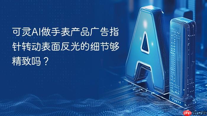 可灵ai做手表产品广告指针转动表面反光的细节够精致吗?