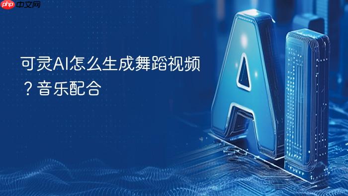可灵ai怎么生成舞蹈视频?音乐配合