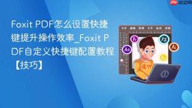 Foxit PDF怎么设置快捷键提升操作效率_Foxit PDF自定义快捷键配置教程【技巧】