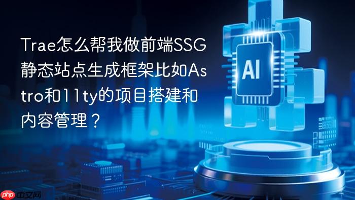 trae怎么帮我做前端ssg静态站点生成框架比如astro和11ty的项目搭建和内容管理?