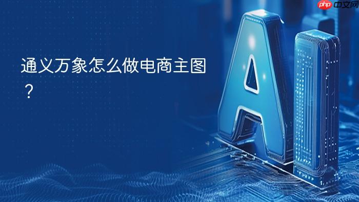 通义万象怎么做电商主图?