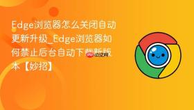 edge浏览器怎么关闭自动更新升级_edge浏览器如何禁止后台自动下载新版本【妙招】